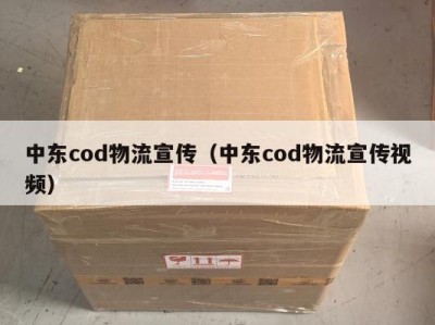 中东cod物流宣传（中东cod物流宣传视频）