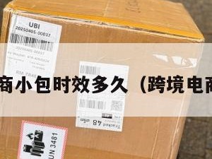 跨境电商小包时效多久（跨境电商 小包）