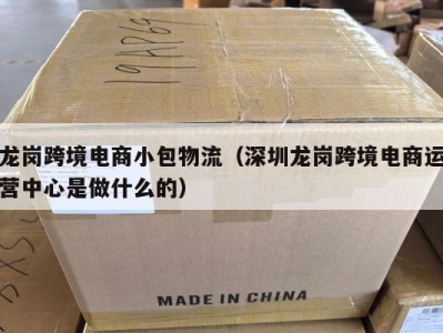 龙岗跨境电商小包物流（深圳龙岗跨境电商运营中心是做什么的）