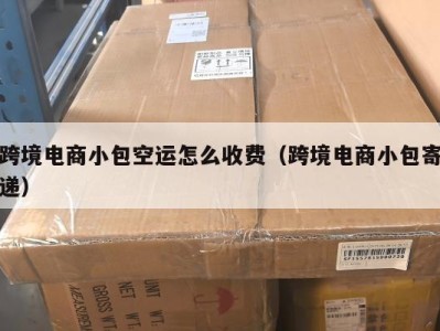跨境电商小包空运怎么收费（跨境电商小包寄递）