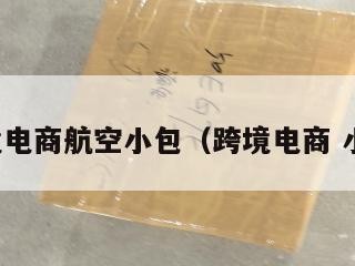 跨境电商航空小包（跨境电商 小包）