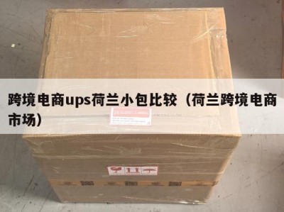 跨境电商ups荷兰小包比较（荷兰跨境电商市场）