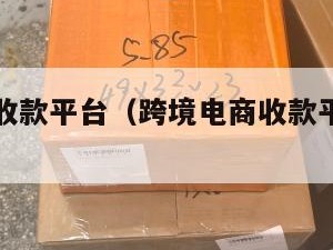 跨境电商收款平台（跨境电商收款平台各个手续费）