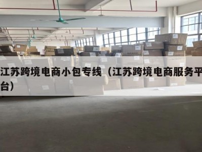 江苏跨境电商小包专线（江苏跨境电商服务平台）