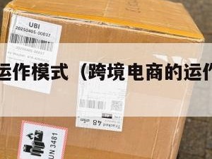 跨境电商运作模式（跨境电商的运作模式主要包括）