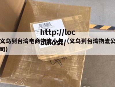 义乌到台湾电商物流小包（义乌到台湾物流公司）