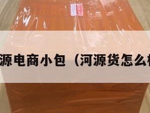 河源电商小包（河源货怎么样）