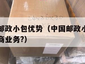 跨境电商邮政小包优势（中国邮政小包适合哪类跨境电商业务?）