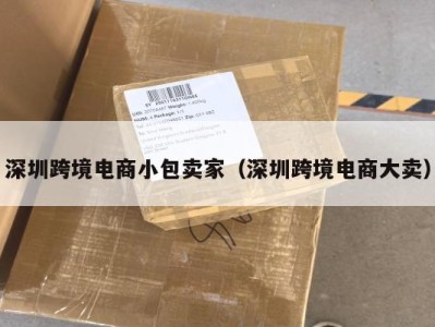 深圳跨境电商小包卖家（深圳跨境电商大卖）