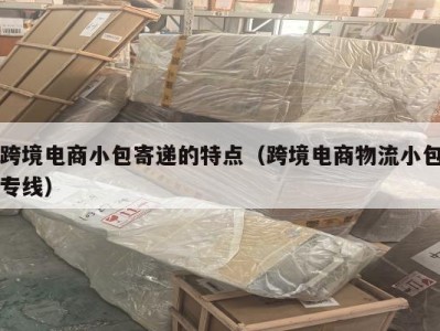 跨境电商小包寄递的特点（跨境电商物流小包专线）