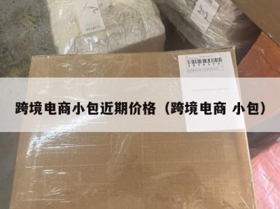 跨境电商小包近期价格（跨境电商 小包）