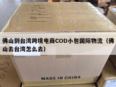 佛山到台湾跨境电商COD小包国际物流（佛山去台湾怎么去）