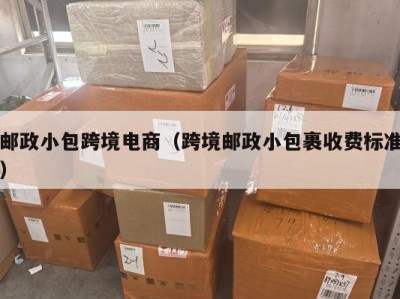 邮政小包跨境电商（跨境邮政小包裹收费标准）