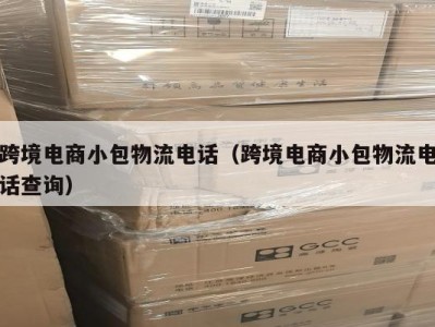 跨境电商小包物流电话（跨境电商小包物流电话查询）