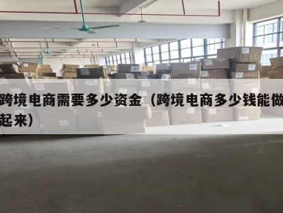 跨境电商需要多少资金（跨境电商多少钱能做起来）