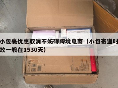 小包裹优惠取消不妨碍跨境电商（小包寄递时效一般在1530天）
