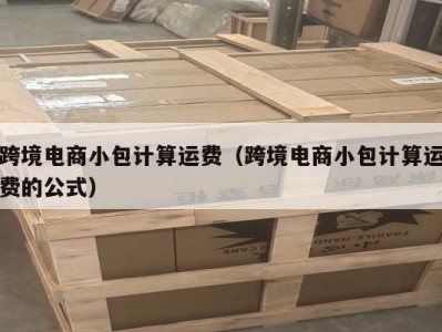 跨境电商小包计算运费（跨境电商小包计算运费的公式）