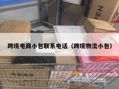 跨境电商小包联系电话（跨境物流小包）