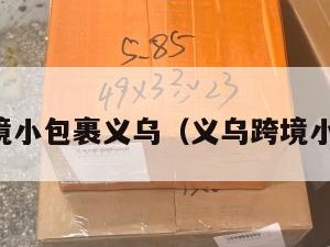 电商跨境小包裹义乌（义乌跨境小包物流）