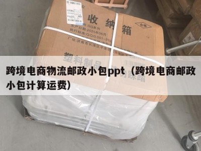 跨境电商物流邮政小包ppt（跨境电商邮政小包计算运费）