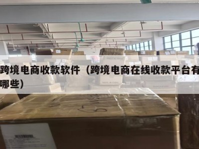 跨境电商收款软件（跨境电商在线收款平台有哪些）