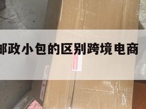 e邮宝和邮政小包的区别跨境电商（e邮宝是邮政吗）