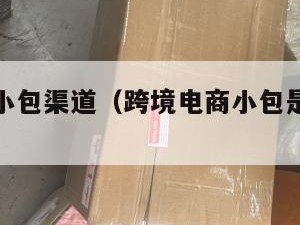 跨境电商小包渠道（跨境电商小包是什么意思）