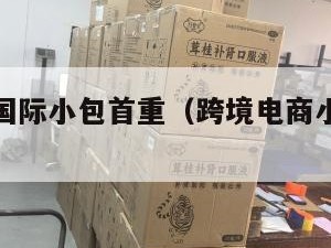 跨境电商国际小包首重（跨境电商小包物流排行）