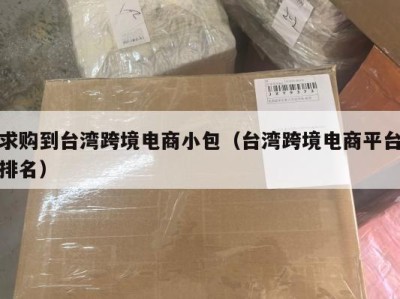 求购到台湾跨境电商小包（台湾跨境电商平台排名）