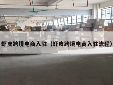 虾皮跨境电商入驻（虾皮跨境电商入驻流程）