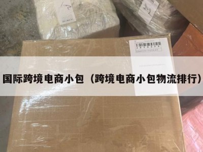 国际跨境电商小包（跨境电商小包物流排行）