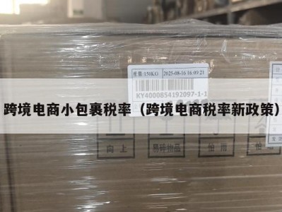 跨境电商小包裹税率（跨境电商税率新政策）