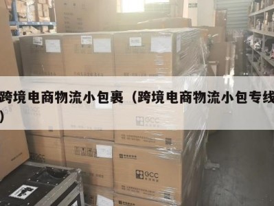 跨境电商物流小包裹（跨境电商物流小包专线）