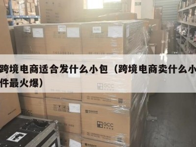跨境电商适合发什么小包（跨境电商卖什么小件最火爆）