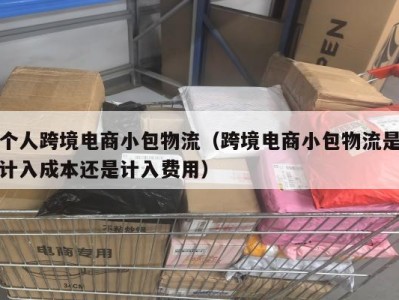个人跨境电商小包物流（跨境电商小包物流是计入成本还是计入费用）