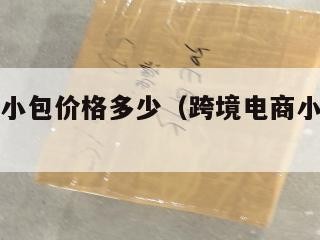 跨境电商小包价格多少（跨境电商小包价格多少钱）