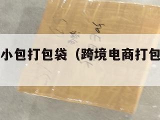 跨境电商小包打包袋（跨境电商打包发货流程）