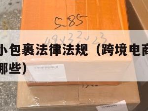跨境电商小包裹法律法规（跨境电商小包裹法律法规有哪些）