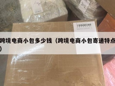 跨境电商小包多少钱（跨境电商小包寄递特点）