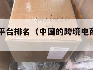 跨境电商平台排名（中国的跨境电商平台排名）