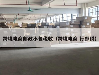 跨境电商邮政小包税收（跨境电商 行邮税）
