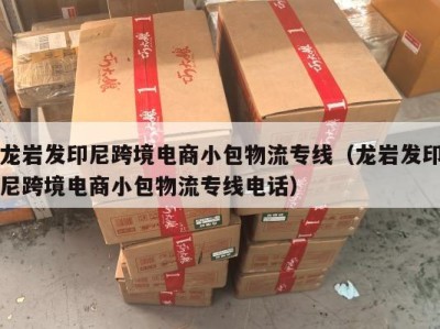 龙岩发印尼跨境电商小包物流专线（龙岩发印尼跨境电商小包物流专线电话）