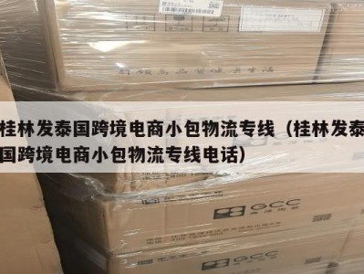 桂林发泰国跨境电商小包物流专线（桂林发泰国跨境电商小包物流专线电话）