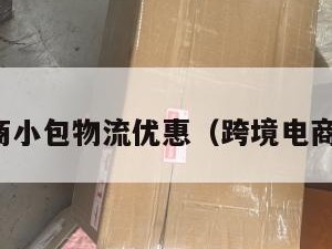 跨境电商小包物流优惠（跨境电商小包裹）