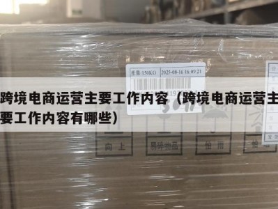 跨境电商运营主要工作内容（跨境电商运营主要工作内容有哪些）