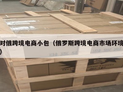 对俄跨境电商小包（俄罗斯跨境电商市场环境）