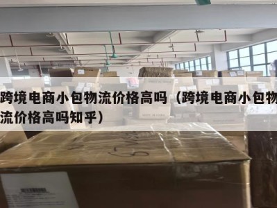 跨境电商小包物流价格高吗（跨境电商小包物流价格高吗知乎）