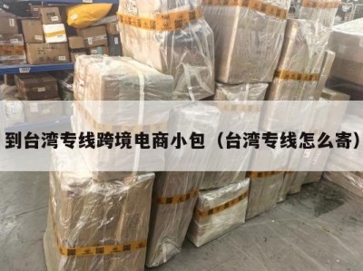 到台湾专线跨境电商小包（台湾专线怎么寄）