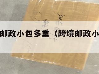 跨境电商邮政小包多重（跨境邮政小包收费标准2019）