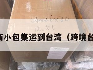 跨境电商小包集运到台湾（跨境台湾物流）
